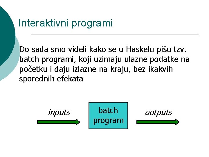 Interaktivni programi Do sada smo videli kako se u Haskelu pišu tzv. batch programi,