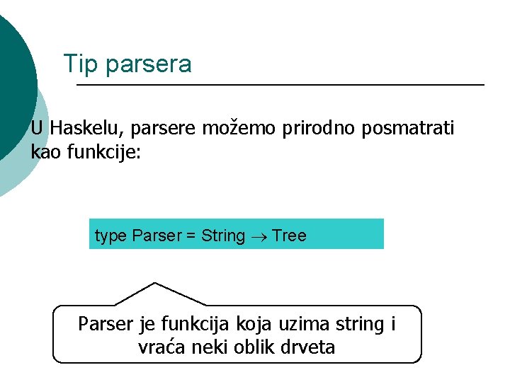 Tip parsera U Haskelu, parsere možemo prirodno posmatrati kao funkcije: type Parser = String