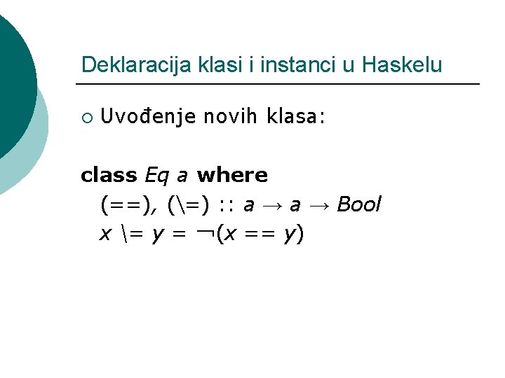 Deklaracija klasi i instanci u Haskelu ¡ Uvođenje novih klasa: class Eq a where