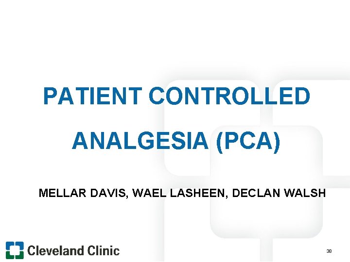 PATIENT CONTROLLED ANALGESIA (PCA) MELLAR DAVIS, WAEL LASHEEN, DECLAN WALSH 38 