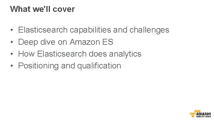 What we'll cover • • Elasticsearch capabilities and challenges Deep dive on Amazon ES