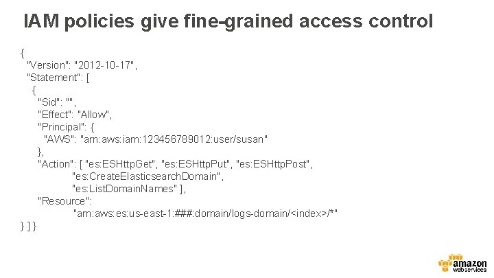 IAM policies give fine-grained access control { "Version": "2012 -10 -17", "Statement": [ {