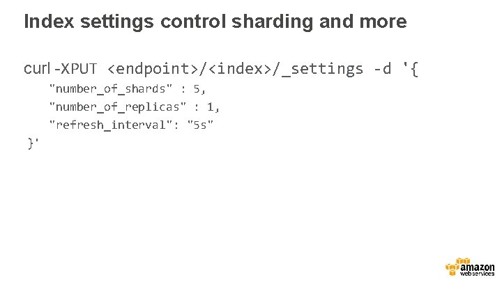 Index settings control sharding and more curl -XPUT <endpoint>/<index>/_settings -d '{ "number_of_shards" : 5,