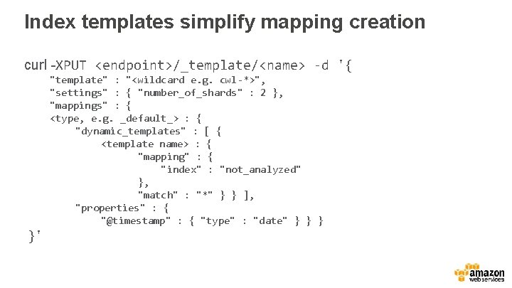 Index templates simplify mapping creation curl -XPUT <endpoint>/_template/<name> -d '{ "template" : "<wildcard e.