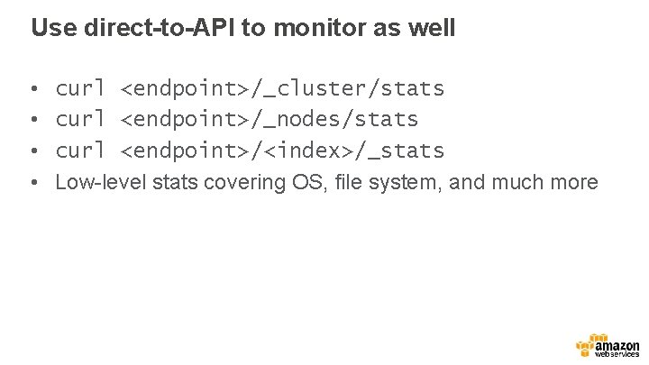 Use direct-to-API to monitor as well • • curl <endpoint>/_cluster/stats curl <endpoint>/_nodes/stats curl <endpoint>/<index>/_stats
