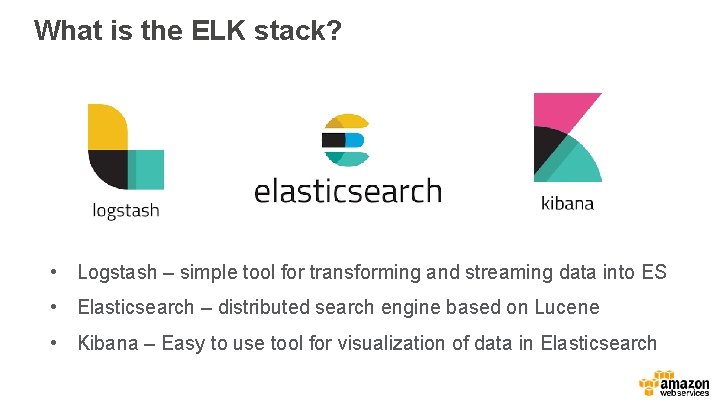 What is the ELK stack? • Logstash – simple tool for transforming and streaming