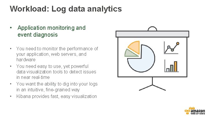 Workload: Log data analytics • Application monitoring and event diagnosis • • You need