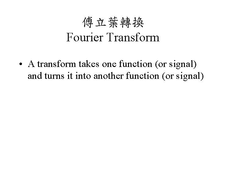 傅立葉轉換 Fourier Transform • A transform takes one function (or signal) and turns it