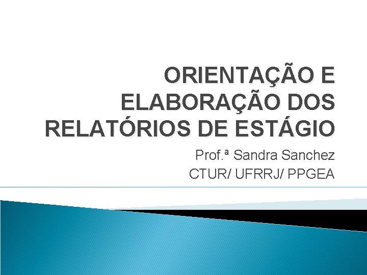 ORIENTAÇÃO E ELABORAÇÃO DOS RELATÓRIOS DE ESTÁGIO Prof. ª Sandra Sanchez CTUR/ UFRRJ/ PPGEA