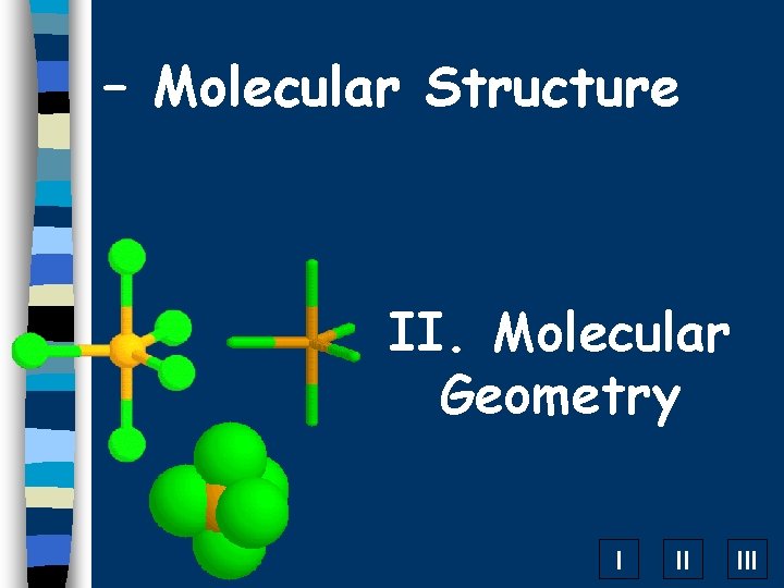 – Molecular Structure II. Molecular Geometry I II III 