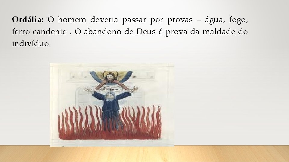 Ordália: O homem deveria passar por provas – água, fogo, ferro candente. O abandono