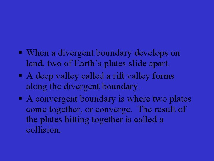 § When a divergent boundary develops on land, two of Earth’s plates slide apart.