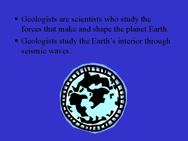 § Geologists are scientists who study the forces that make and shape the planet