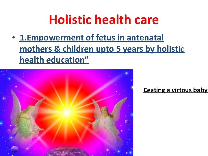 Holistic health care • 1. Empowerment of fetus in antenatal mothers & children upto