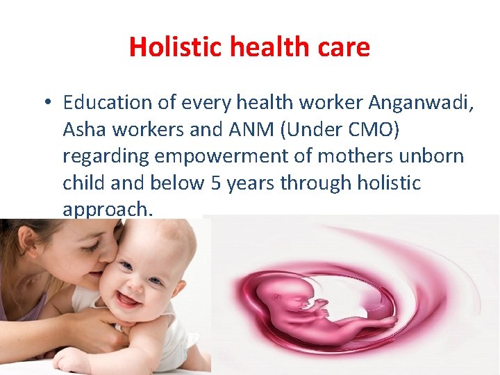 Holistic health care • Education of every health worker Anganwadi, Asha workers and ANM