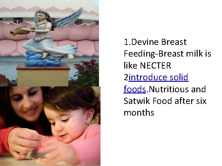 1. Devine Breast Feeding-Breast milk is like NECTER 2 introduce solid foods. Nutritious and