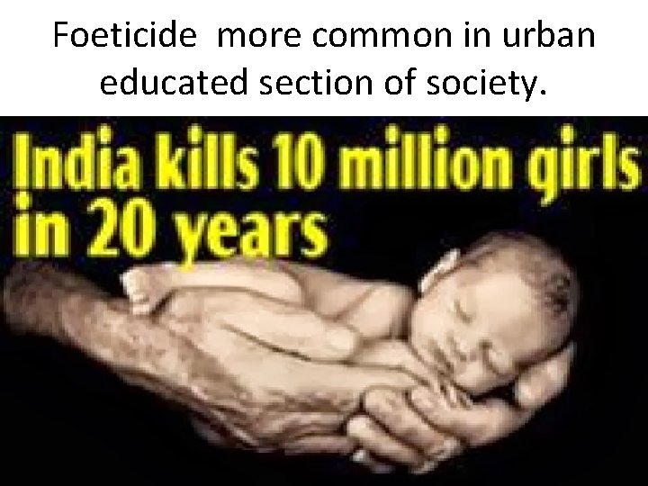 Foeticide more common in urban educated section of society. 