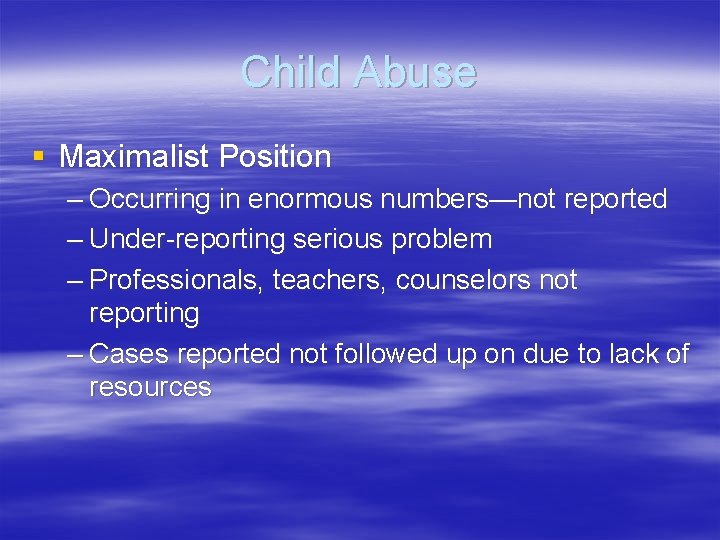 Child Abuse § Maximalist Position – Occurring in enormous numbers—not reported – Under-reporting serious