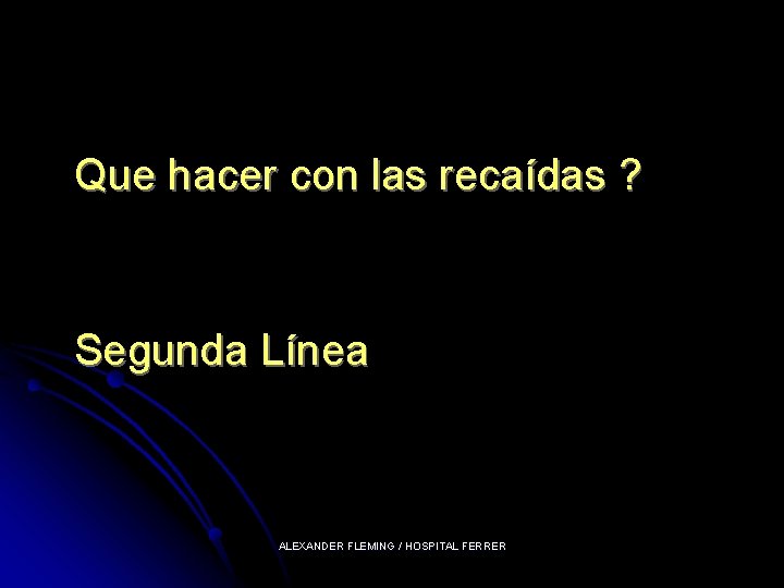 Que hacer con las recaídas ? Segunda Línea ALEXANDER FLEMING / HOSPITAL FERRER 