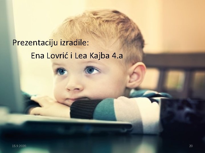 Prezentaciju izradile: Ena Lovrić i Lea Kajba 4. a 15. 9. 2020. 20 Prezentaciju izradile: Ena Lovrić i Lea Kajba 4. a 15. 9. 2020. 20