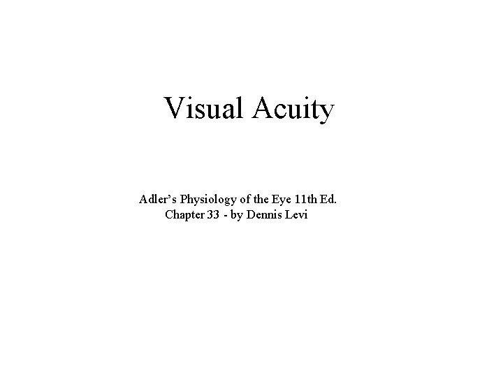 Visual Acuity Adler’s Physiology of the Eye 11 th Ed. Chapter 33 - by