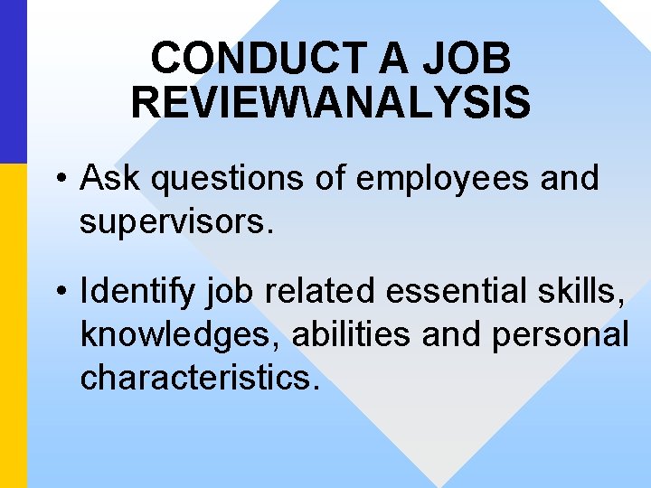 CONDUCT A JOB REVIEWANALYSIS • Ask questions of employees and supervisors. • Identify job
