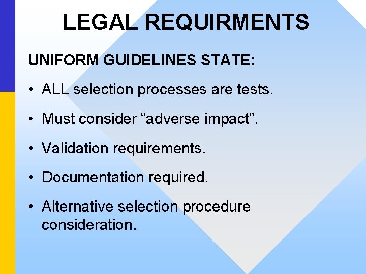 LEGAL REQUIRMENTS UNIFORM GUIDELINES STATE: • ALL selection processes are tests. • Must consider