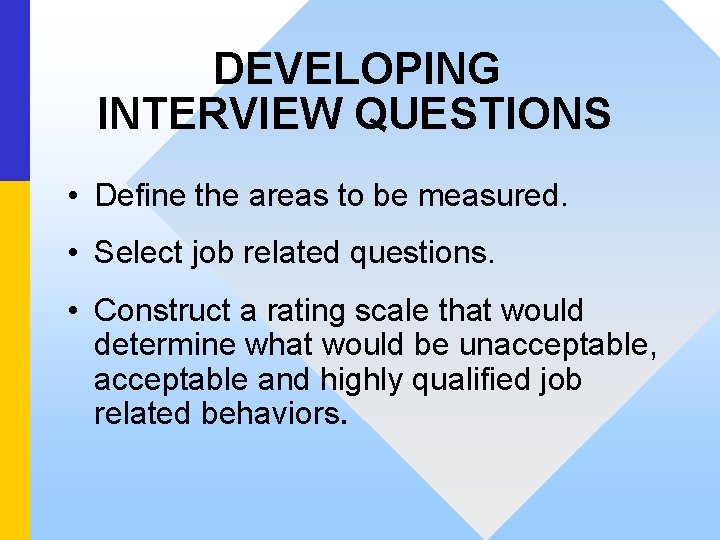DEVELOPING INTERVIEW QUESTIONS • Define the areas to be measured. • Select job related