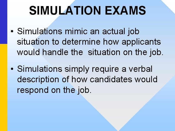 SIMULATION EXAMS • Simulations mimic an actual job situation to determine how applicants would