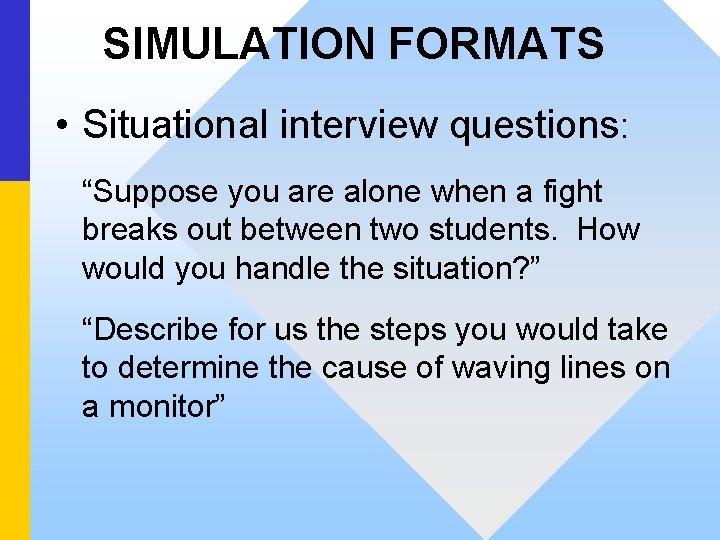 SIMULATION FORMATS • Situational interview questions: “Suppose you are alone when a fight breaks