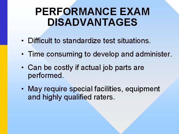 PERFORMANCE EXAM DISADVANTAGES • Difficult to standardize test situations. • Time consuming to develop