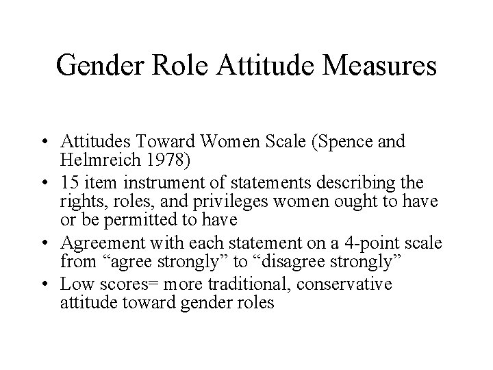 Gender Role Attitude Measures • Attitudes Toward Women Scale (Spence and Helmreich 1978) • Gender Role Attitude Measures • Attitudes Toward Women Scale (Spence and Helmreich 1978) •