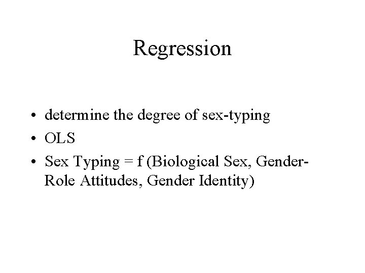 Regression • determine the degree of sex-typing • OLS • Sex Typing = f Regression • determine the degree of sex-typing • OLS • Sex Typing = f