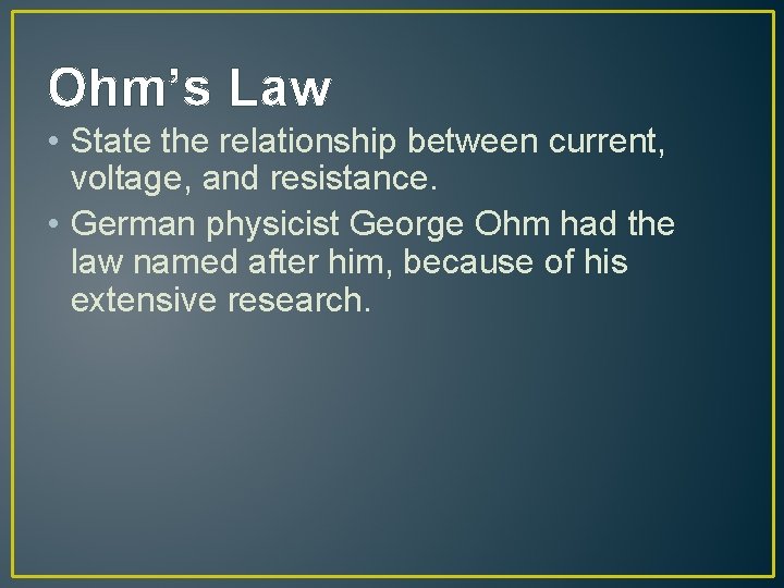 Ohm’s Law • State the relationship between current, voltage, and resistance. • German physicist