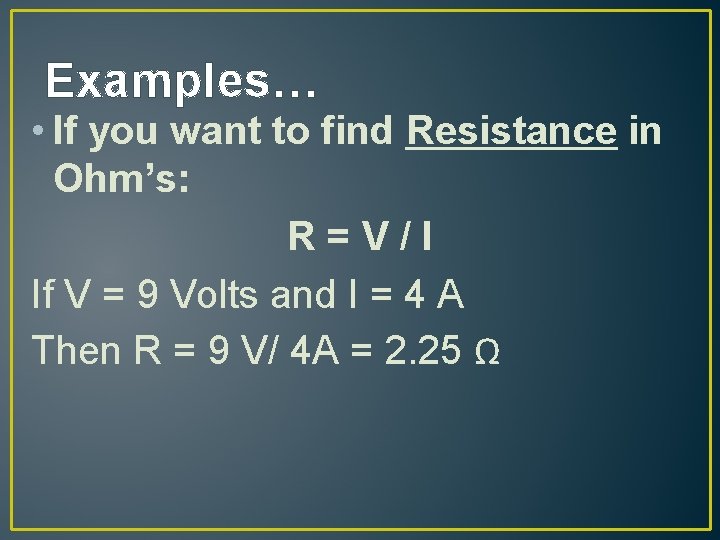 Examples… • If you want to find Resistance in Ohm’s: R=V/I If V =