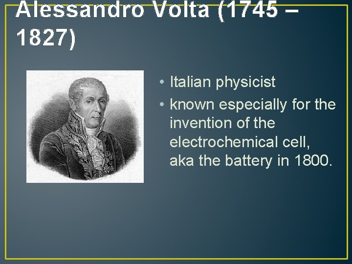 Alessandro Volta (1745 – 1827) • Italian physicist • known especially for the invention