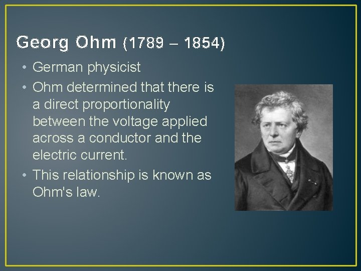 Georg Ohm (1789 – 1854) • German physicist • Ohm determined that there is