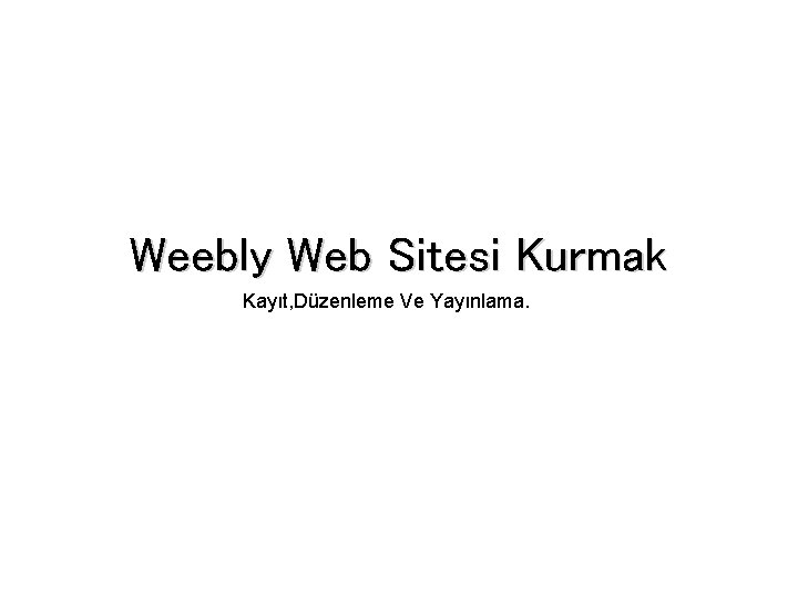 Weebly Web Sitesi Kurmak Kayıt, Düzenleme Ve Yayınlama. 