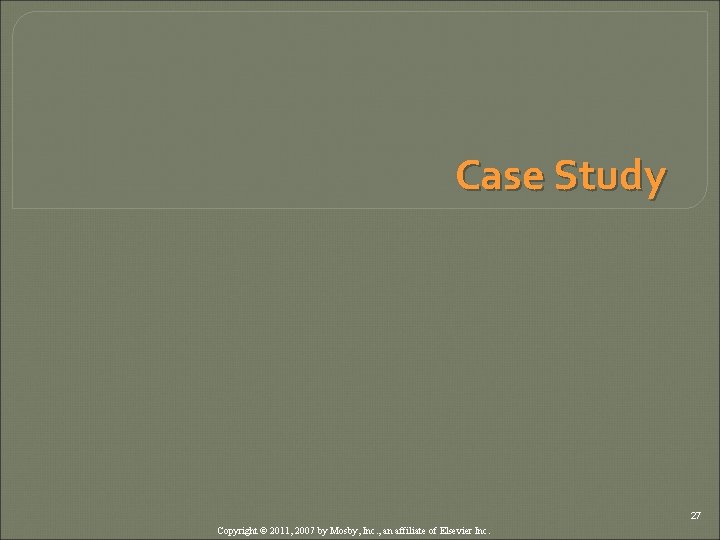 Case Study 27 Copyright © 2011, 2007 by Mosby, Inc. , an affiliate of