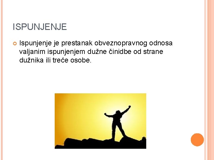 ISPUNJENJE Ispunjenje je prestanak obveznopravnog odnosa valjanim ispunjenjem dužne činidbe od strane dužnika ili