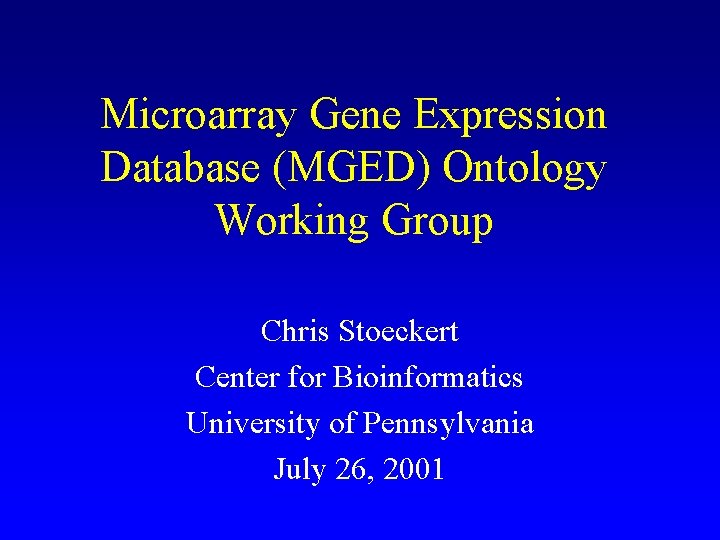 Microarray Gene Expression Database (MGED) Ontology Working Group Chris Stoeckert Center for Bioinformatics University