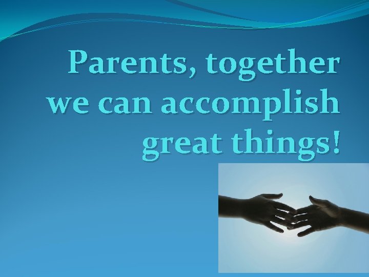 Parents, together we can accomplish great things! 