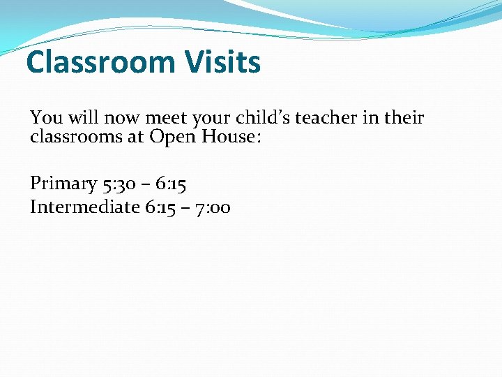 Classroom Visits You will now meet your child’s teacher in their classrooms at Open