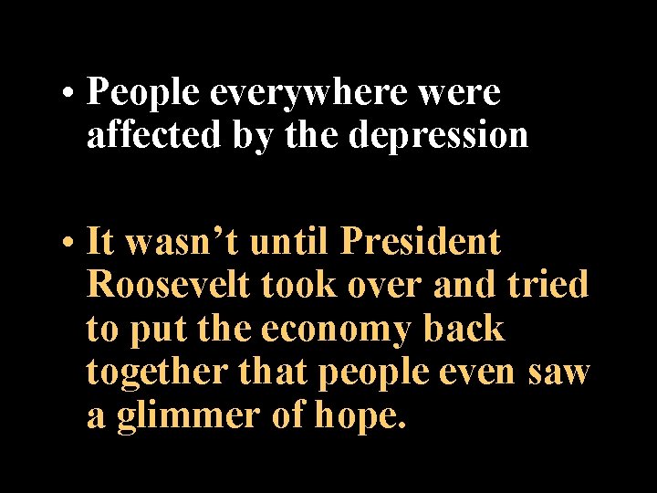  • People everywhere were affected by the depression • It wasn’t until President