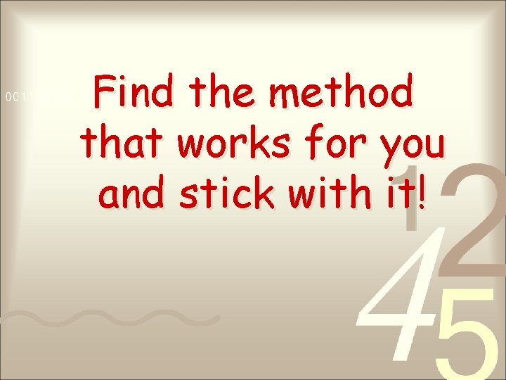 Find the method that works for you and stick with it! 