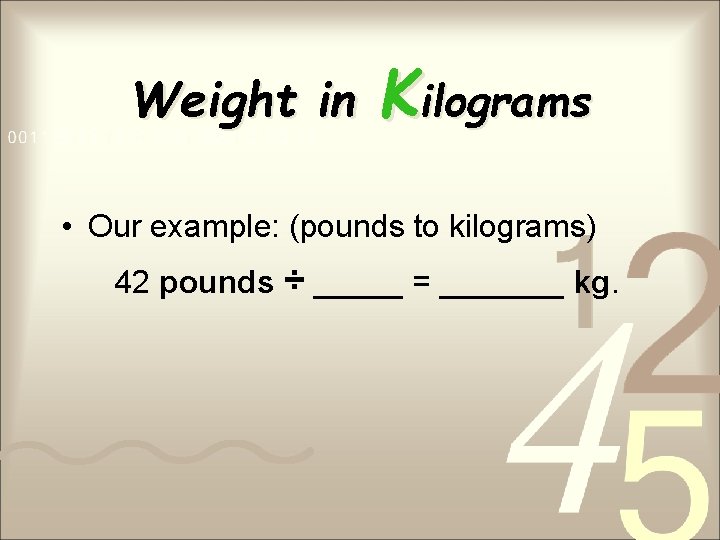 Weight in Kilograms • Our example: (pounds to kilograms) 42 pounds ÷ _____ =