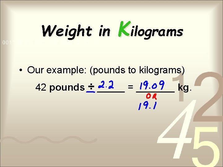 Weight in Kilograms • Our example: (pounds to kilograms) 42 pounds ÷ _____ =
