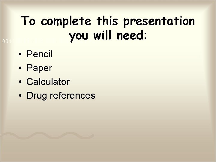 To complete this presentation you will need: • • Pencil Paper Calculator Drug references