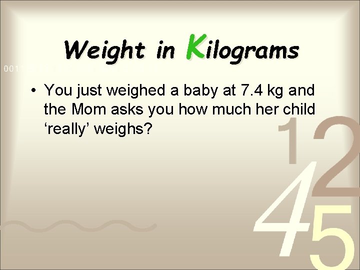 Weight in Kilograms • You just weighed a baby at 7. 4 kg and