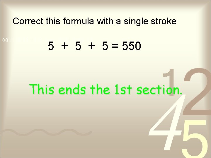 Correct this formula with a single stroke 5 + 5 = 550 This ends